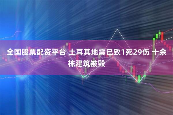 全国股票配资平台 土耳其地震已致1死29伤 十余栋建筑被毁