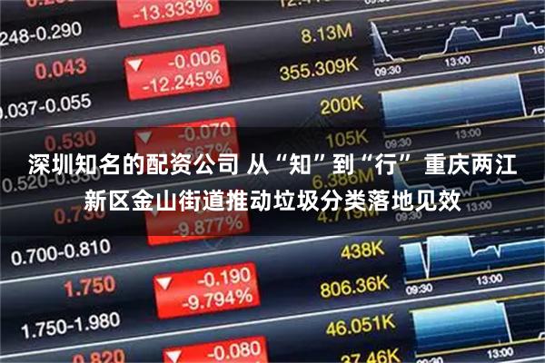 深圳知名的配资公司 从“知”到“行” 重庆两江新区金山街道推动垃圾分类落地见效