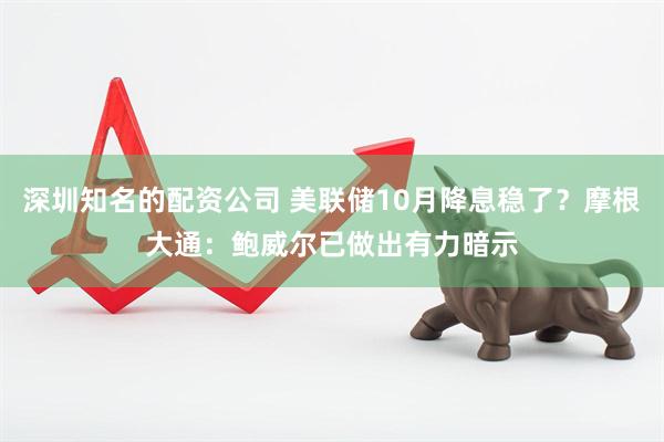 深圳知名的配资公司 美联储10月降息稳了？摩根大通：鲍威尔已做出有力暗示