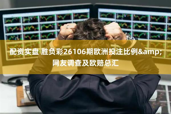 配资实盘 胜负彩26106期欧洲投注比例&网友调查及欧赔总汇